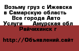 Возьму груз с Ижевска в Самарскую область. - Все города Авто » Услуги   . Амурская обл.,Райчихинск г.